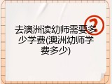 去澳洲读幼师需要多少学费(澳洲幼师学费多少)