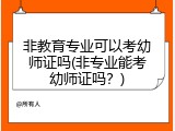 非教育专业可以考幼师证吗(非专业能考幼师证吗？)