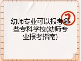幼师专业可以报考哪些专科学校(幼师专业报考指南)