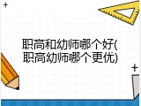职高和幼师哪个好(职高幼师哪个更优)