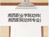 湘西职业学院幼师(湘西职院幼师专业)
