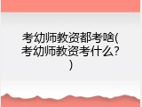 考幼师教资都考啥(考幼师教资考什么？)