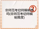 非师范考幼师编制难吗(非师范考幼师编制难度)