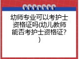 幼师专业可以考护士资格证吗(幼儿教师能否考护士资格证？)