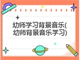 幼师学习背景音乐(幼师背景音乐学习)