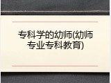 专科学的幼师(幼师专业专科教育)
