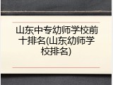 山东中专幼师学校前十排名(山东幼师学校排名)