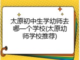 太原初中生学幼师去哪一个学校(太原幼师学校推荐)