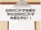 幼师对口升学有哪些学校(幼师对口升学有哪些学校？)