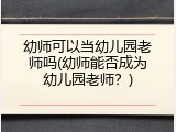 幼师可以当幼儿园老师吗(幼师能否成为幼儿园老师？)