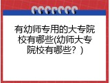 有幼师专用的大专院校有哪些(幼师大专院校有哪些？)