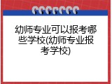 幼师专业可以报考哪些学校(幼师专业报考学校)