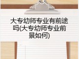 大专幼师专业有前途吗(大专幼师专业前景如何)