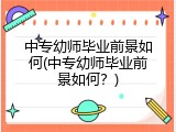 中专幼师毕业前景如何(中专幼师毕业前景如何？)