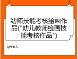 幼师技能考核绘画作品("幼儿教师绘画技能考核作品")