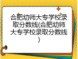 合肥幼师大专学校录取分数线(合肥幼师大专学校录取分数线)