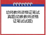 幼师教师资格证笔试真题(幼教教师资格证笔试试题)