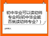 初中毕业可以读幼师专业吗(初中毕业能否就读幼师专业？)