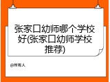 张家口幼师哪个学校好(张家口幼师学校推荐)