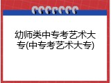 幼师类中专考艺术大专(中专考艺术大专)