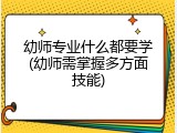 幼师专业什么都要学(幼师需掌握多方面技能)