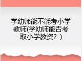 学幼师能不能考小学教师(学幼师能否考取小学教资？)