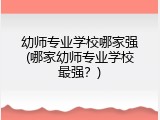 幼师专业学校哪家强(哪家幼师专业学校最强？)