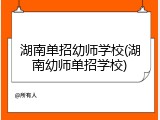 湖南单招幼师学校(湖南幼师单招学校)