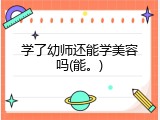 学了幼师还能学美容吗(能。)