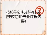 技校学幼师都学什么(技校幼师专业课程内容)