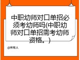 中职幼师对口单招必须考幼师吗(中职幼师对口单招需考幼师资格。)