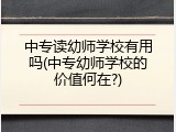 中专读幼师学校有用吗(中专幼师学校的价值何在?)