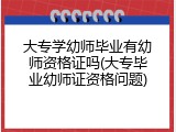 大专学幼师毕业有幼师资格证吗(大专毕业幼师证资格问题)
