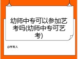 幼师中专可以参加艺考吗(幼师中专可艺考)