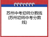 苏州中考幼师分数线(苏州幼师中考分数线)
