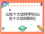 山东十大幼师学校(山东十大幼师院校)