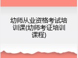 幼师从业资格考试培训课(幼师考证培训课程)