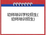 幼师培训学校招生(幼师培训招生)