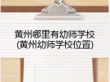 黄州哪里有幼师学校(黄州幼师学校位置)