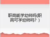 职高能学幼师吗(职高可学幼师吗？)
