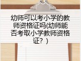 幼师可以考小学的教师资格证吗(幼师能否考取小学教师资格证？)