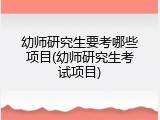 幼师研究生要考哪些项目(幼师研究生考试项目)