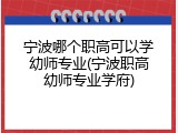 宁波哪个职高可以学幼师专业(宁波职高幼师专业学府)