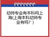 幼师专业有本科吗上海(上海本科幼师专业有吗？)