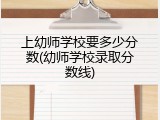 上幼师学校要多少分数(幼师学校录取分数线)