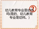 幼儿教育专业是幼师吗(是的，幼儿教育专业是幼师。)