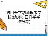 对口升学幼师报考学校(幼师对口升学学校报考)