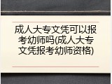 成人大专文凭可以报考幼师吗(成人大专文凭报考幼师资格)