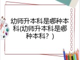 幼师升本科是哪种本科(幼师升本科是哪种本科？)