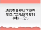 幼师专业专科学校有哪些("幼儿教育专科学校一览")